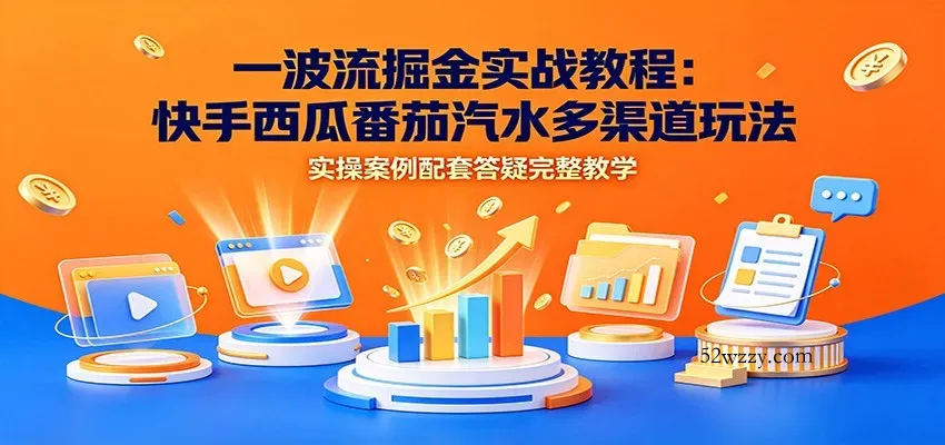 一波流掘金实战教程:快手西瓜番茄汽水多渠道玩法,实操案例配套答疑完整教学-微众资源