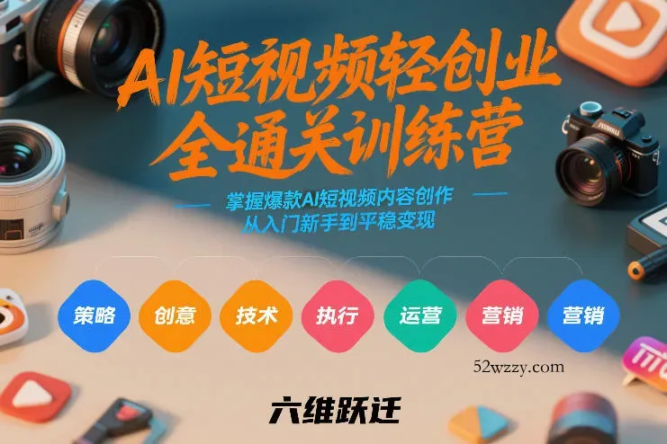 AI短视频轻创业全通关训练营，掌握爆款AI短视频内容创作，从入门新手到平稳变现的六维跃迁-微众资源