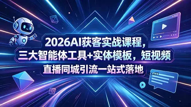2026AI获客实战课程，三大智能体工具+实体模板，短视频直播同城引流一站式落地-微众资源