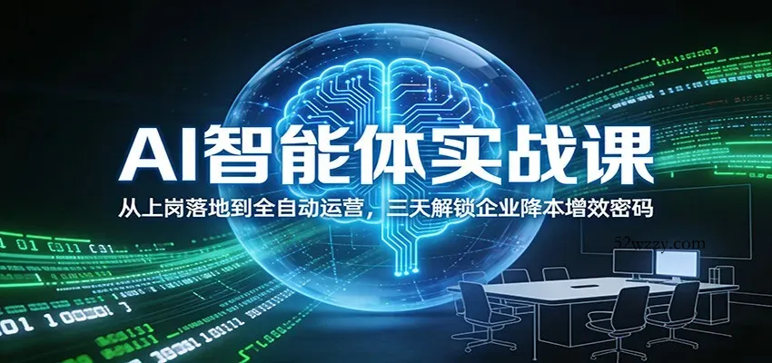 AI智能体实战课：从上岗落地到全自动运营，三天解锁企业降本增效密码-微众资源