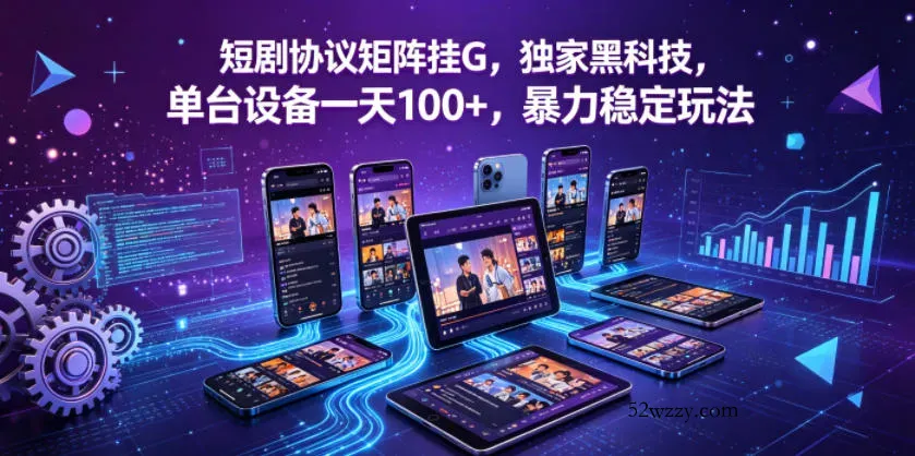 短剧协议矩阵挂G，独家黑科技，单台设备一天100+，暴力稳定玩法【揭秘】-微众资源