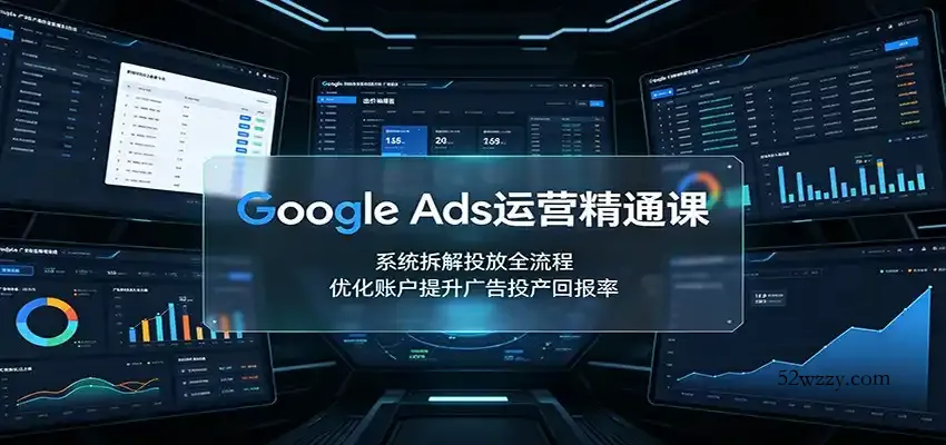 Google Ads运营精通课：系统拆解投放全流程，优化账户提升广告投产回报率-微众资源
