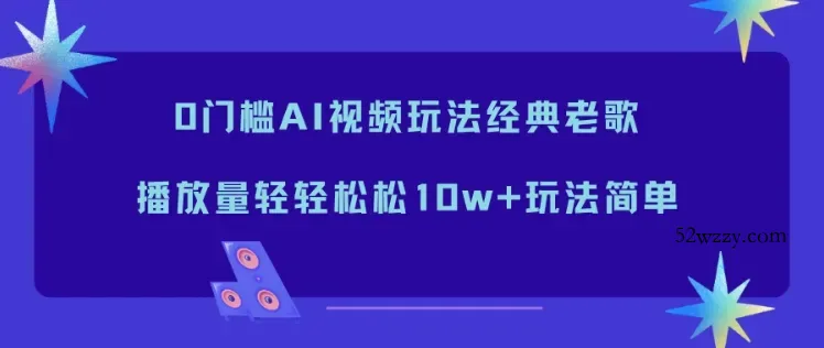 0门槛AI视频玩法经典老歌，播放量轻轻松松10w+玩法简单-微众资源