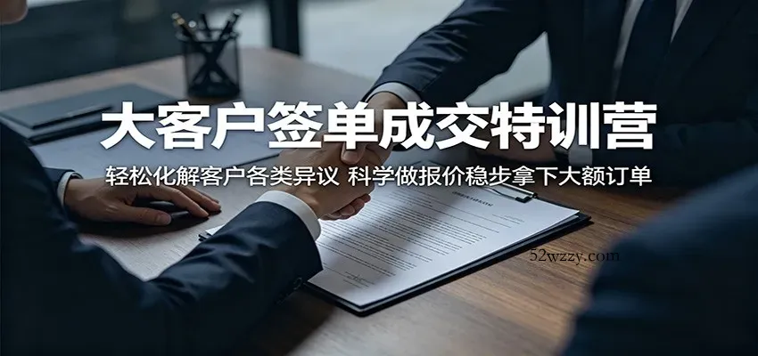 大客户签单成交特训营：轻松化解客户各类异议，科学做报价稳步拿下大额订单-微众资源