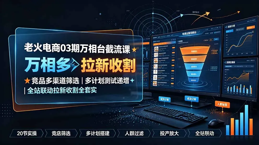 老火电商03期万相台截流课:竞品多渠道筛选|多计划测试递增|全站联动拉新收割全套实操教学-微众资源
