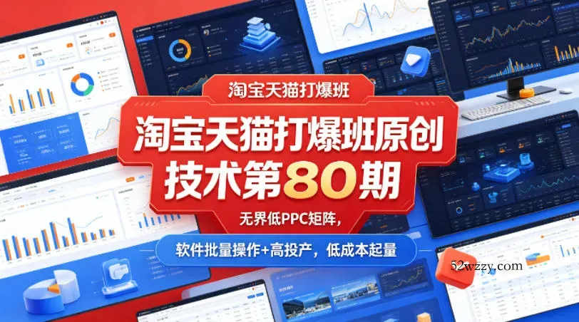 淘宝天猫打爆班原创技术第80期，无界低PPC矩阵，软件批量操作+高投产，低成本起量-微众资源