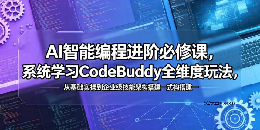 AI智能编程进阶必修课，系统学习CodeBuddy全维度玩法，从基础实操到企业级技能架构搭建一站式精通-微众资源