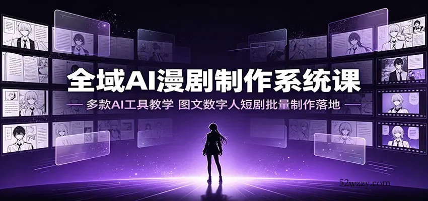 全域AI漫剧制作系统课：多款AI工具教学，图文数字人短剧批量制作落地-微众资源