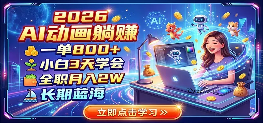 2026 AI动画躺赚:一单800+,小白3天学会,全职月入2W,长期蓝海-微众资源