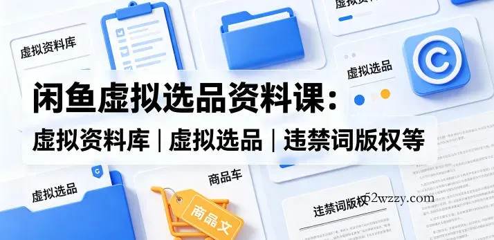 闲鱼虚拟选品资料课:虚拟资料库丨虚拟选品丨违禁词版权等