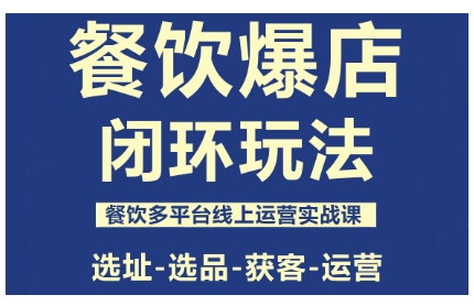 餐饮爆店闭环玩法，餐饮多平台线上运营实战课，选址-选品-获客-运营-微众资源