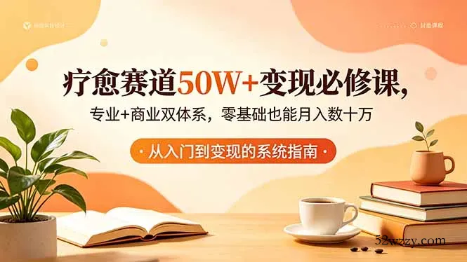 疗愈赛道50W+变现必修课，专业+商业双体系，零基础也能月入数十万-微众资源