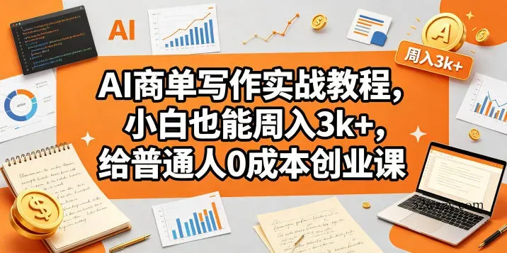 AI商单写作实战教程，小白也能周入3k+，给普通人0成本创业课-微众资源
