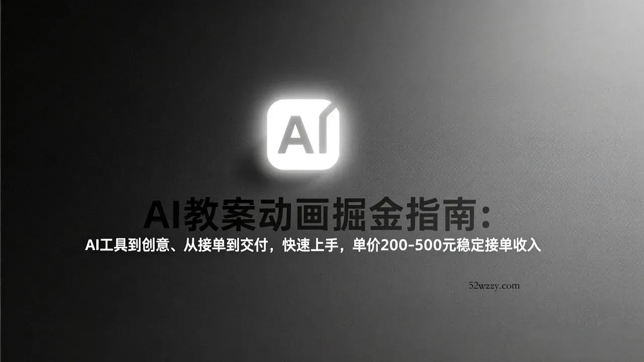 AI教案动画掘金指南：从工具到创意、从接单到交付，快速上手，单价200-500元稳定接单收入-微众资源