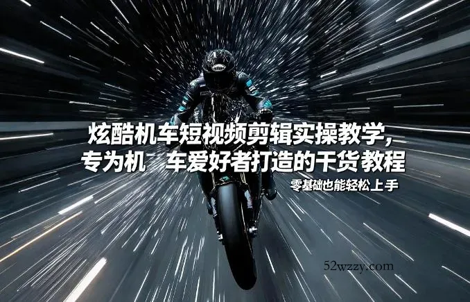 炫酷机车短视频剪辑实操教学，专为机车爱好者打造的干货教程，零基础也能轻松上手-微众资源