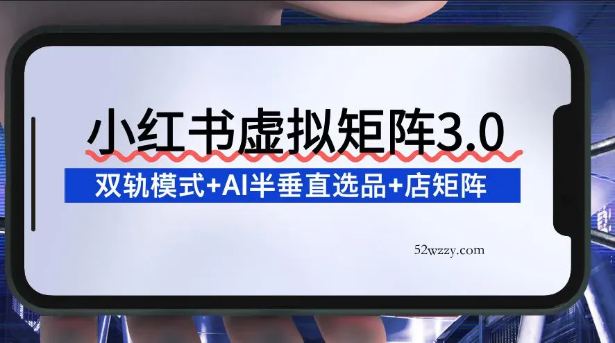小红书虚拟矩阵3.0：双轨模式+AI半垂直选品+店矩阵-微众资源