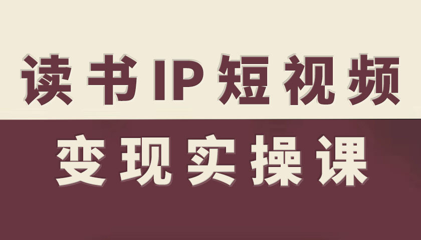 读书IP短视频变现实操课，读书IP赛道变现指南-微众资源