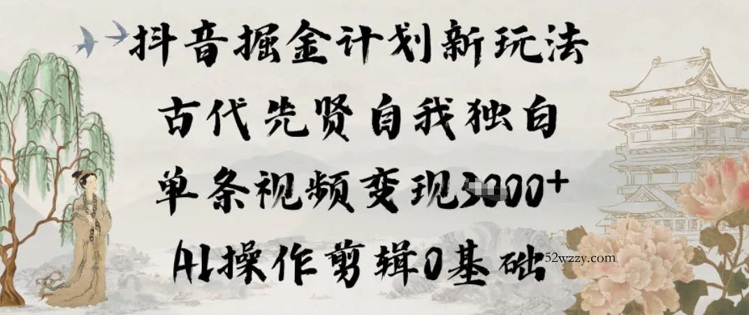 抖音掘金计划新玩法，古代先贤自我独白，单条视频变现1k+，AI操作剪辑0基础-微众资源