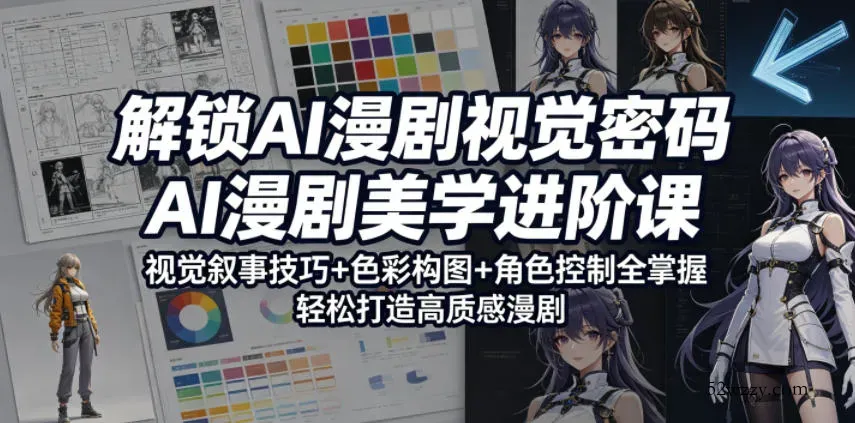 解锁AI漫剧视觉密码，AI漫剧美学进阶课，视觉叙事技巧+色彩构图+角色控制全掌握，轻松打造高质感漫剧-微众资源