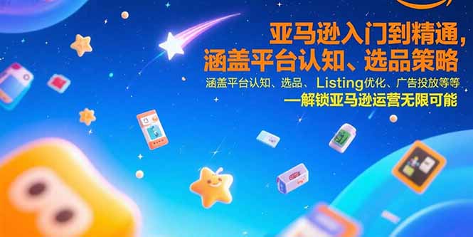 亚马逊入门到精通，涵盖平台认知、选品策略、Listing优化、广告投放/等等-微众资源