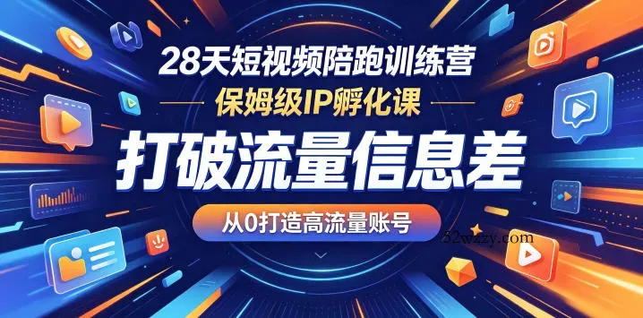 28天短视频陪跑训练营，保姆级IP孵化课，打破流量信息差，从0打造高流量账号-微众资源