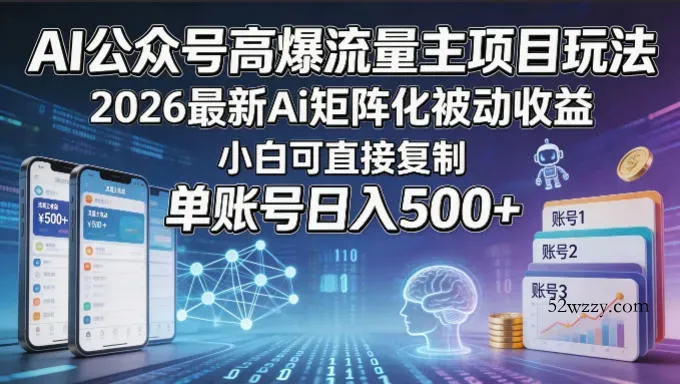 AI公众号高爆流量主项目玩法，2026最新Ai矩阵化被动收益，小白可直接复制，单账号日入500+-微众资源