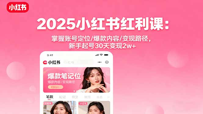 2025小红书红利课：掌握账号定位/爆款内容/变现路径，新手起号30天变现2w+-微众资源