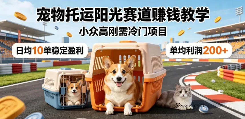 宠物托运阳光赛道賺钱教学，小众高刚需冷门项目，日均10单稳定盈利，单均利润200+-微众资源
