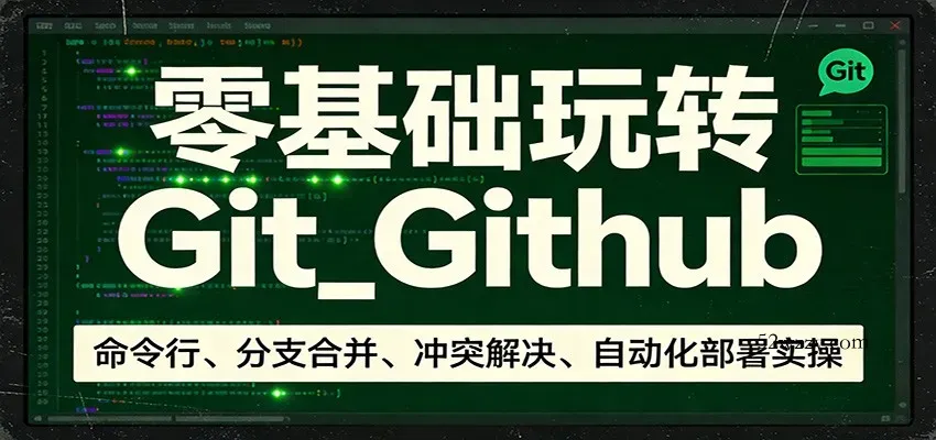 零基础玩转Git_Github：命令行、分支合并、冲突解决、自动化部署实操-微众资源