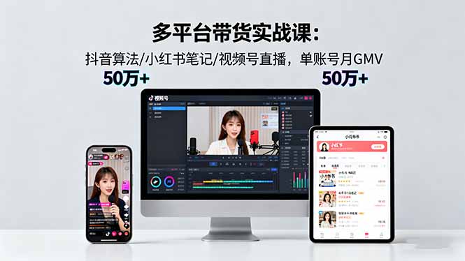 多平台带货实战课18.0：抖音算法/小红书笔记/视频号直播，单账号月GMV50w+-微众资源
