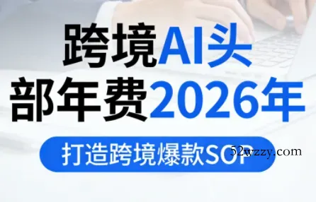 跨境AI头部年费2026年，打造跨境爆款SOP(更新3月)-微众资源