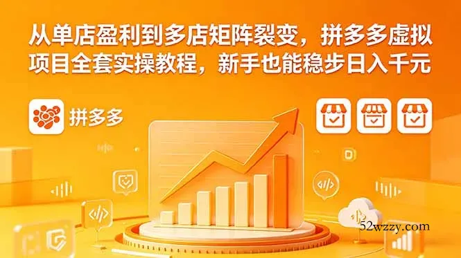 从单店盈利到多店矩阵裂变，拼多多虚拟项目全套实操教程，新手也能稳步日入千元-微众资源