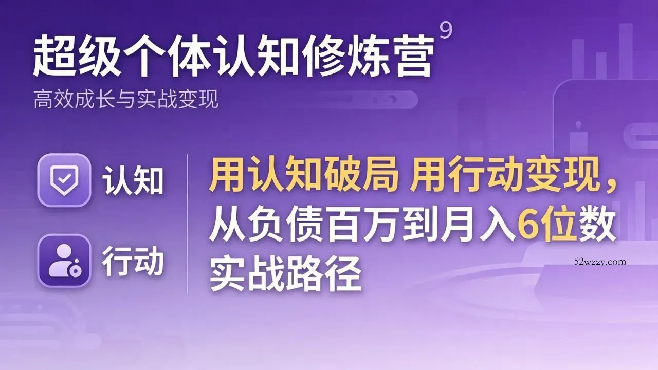 超级个体认知修炼营：用认知破局用行动变现，从负债百万到月入6位数实战路径-微众资源
