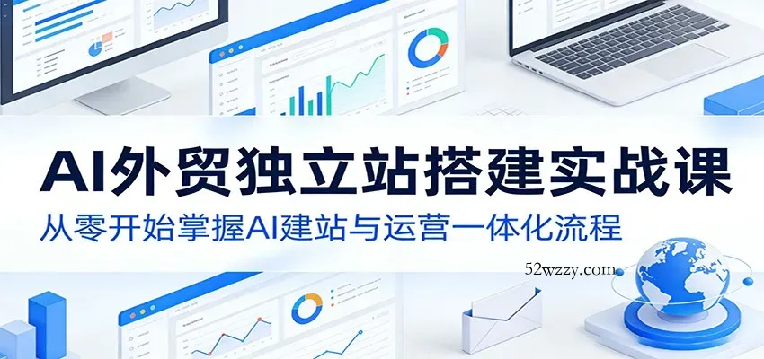 AI外贸独立站搭建实战课：从零开始掌握AI建站与运营一体化流程-微众资源