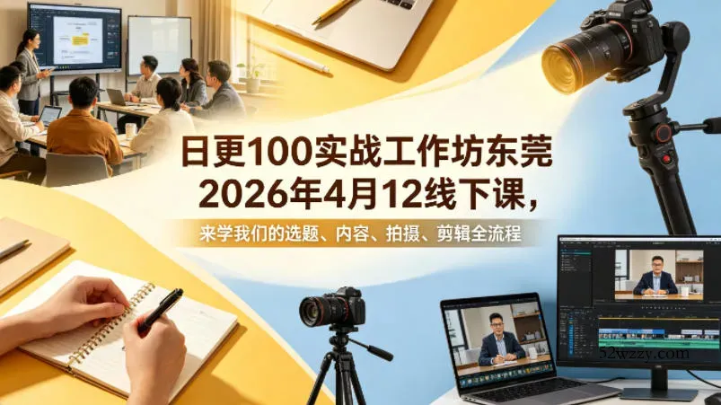 日更100实条‬战工作坊东莞2026年4月12线下课，来学我们的选题、内容、拍摄、剪辑全流程-微众资源