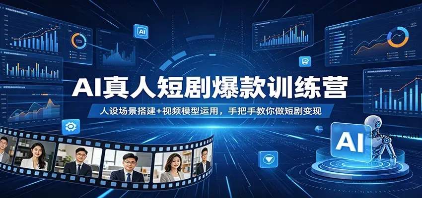 AI真人短剧爆款训练营：人设场景搭建+视频模型运用，手把手教你做短剧变现-微众资源