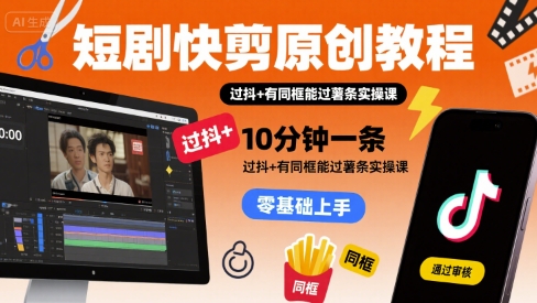 短剧快剪原创教程，10分钟一条，过抖+有同框能过薯条实操课-微众资源