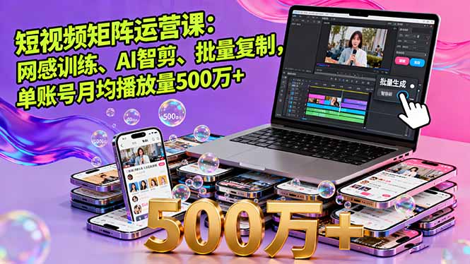 短视频矩阵运营课：网感训练、AI智剪、批量复制，单账号月均播放量500万+-微众资源