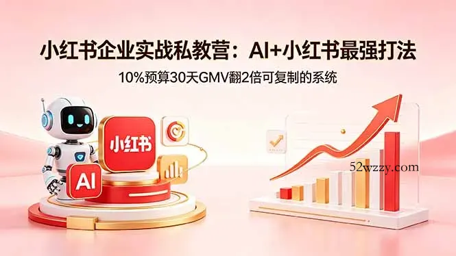小红书企业实战私教营：AI+小红书最强打法，10%预算30天GMV翻2倍可复制的系统-微众资源