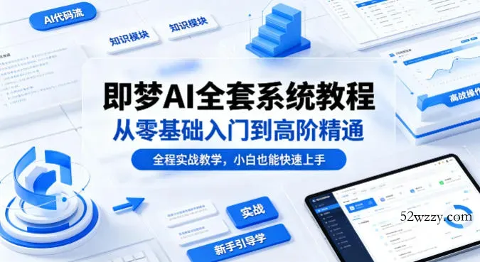 即梦AI全套系统教程，从零基础入门到高阶精通，全程实战教学，小白也能快速上手(更新0503)-微众资源