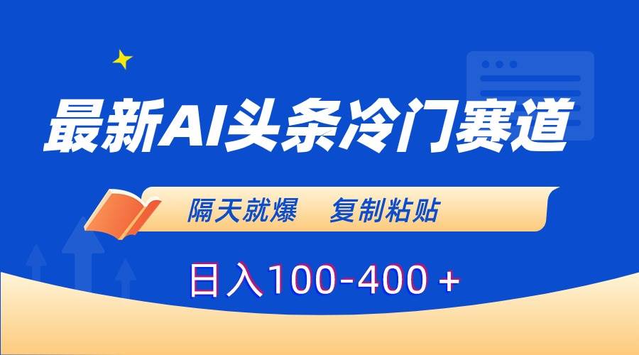 最新AI头条冷门赛道，隔天就爆，复制粘贴日入100~400+-微众资源